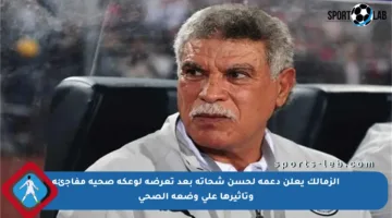 الزمالك يعلن دعمه لحسن شحاتة بعد تعرضه لوعكة صحية مفاجئة وتأثيرها على وضعه الصحي